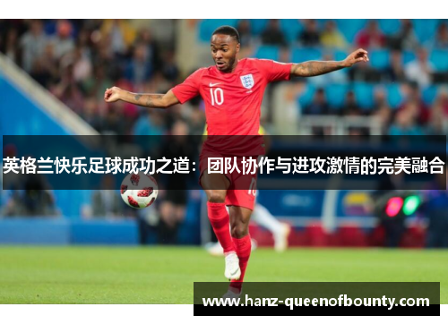 英格兰快乐足球成功之道：团队协作与进攻激情的完美融合