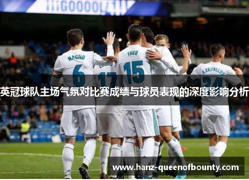 英冠球队主场气氛对比赛成绩与球员表现的深度影响分析 英冠球队主场气氛对比赛成绩与球员表现的深度影响分析
