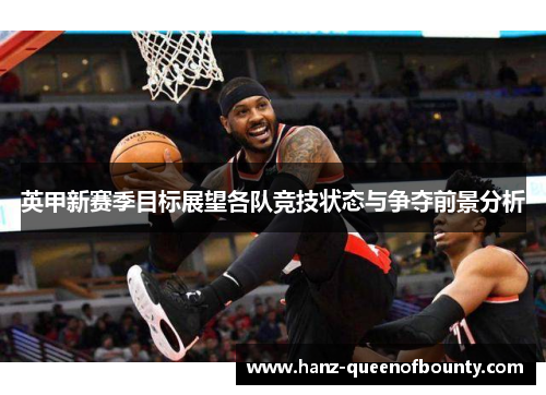 英甲新赛季目标展望各队竞技状态与争夺前景分析 英甲新赛季目标展望各队竞技状态与争夺前景分析