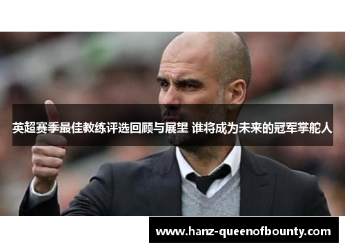 英超赛季最佳教练评选回顾与展望 谁将成为未来的冠军掌舵人