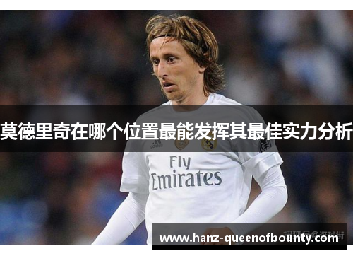 莫德里奇在哪个位置最能发挥其最佳实力分析