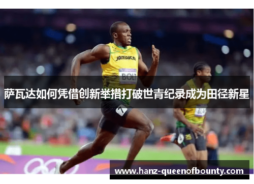 萨瓦达如何凭借创新举措打破世青纪录成为田径新星