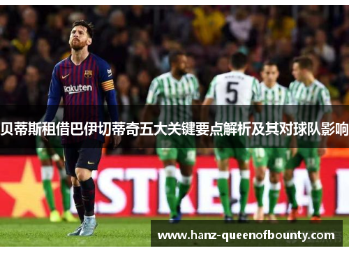 贝蒂斯租借巴伊切蒂奇五大关键要点解析及其对球队影响