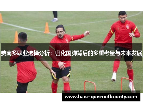 费南多职业选择分析:归化国脚背后的多重考量与未来发展 费南多职业选择分析:归化国脚背后的多重考量与未来发展