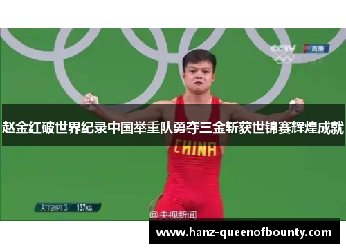 赵金红破世界纪录中国举重队勇夺三金斩获世锦赛辉煌成就