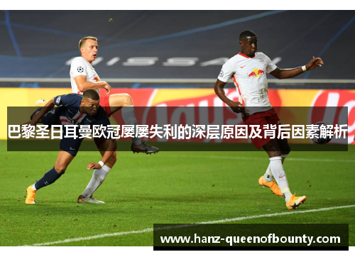 巴黎圣日耳曼欧冠屡屡失利的深层原因及背后因素解析