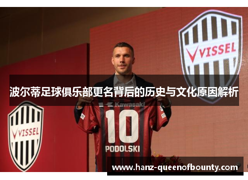 波尔蒂足球俱乐部更名背后的历史与文化原因解析 波尔蒂足球俱乐部更名背后的历史与文化原因解析