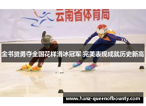 金书贤勇夺全国花样滑冰冠军 完美表现成就历史新高 金书贤勇夺全国花样滑冰冠军 完美表现成就历史新高
